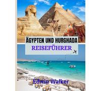 ÄGYPTEN UND HURGHADA REISEFÜHRER 2026: Von antiken Wundern bis zu Rückzugsorten am Roten Meer: Wo übernachten, was erkunden und wie man Ägypten und Hurghada erlebt