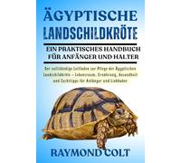 ÄGYPTISCHE LANDSCHILDKRÖTE: Der vollständige Leitfaden zur Pflege der Ägyptischen Landschildkröte - Lebensraum, Ernährung, Gesundheit und Zuchttipps für Anfänger und Liebhaber