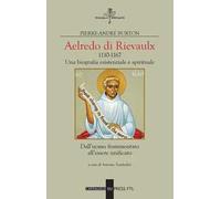 Aelredo di Rievalux 1110-1167. Una biografia esistenziale e spirituale. Dall'uomo frammentato all'essere unificato