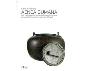 Aenea Cumana. Vasi e altri oggetti in bronzo dalle raccolte cumane del Museo Arc