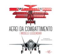 AEREI DA COMBATTIMENTO. I MODELLI LEGGENDARI DALLA PRIMA GUERRA MONDIALE A OGGI.