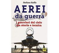 Aerei da guerra. I guerrieri del cielo tra storia e tecnica. Ediz. illustrata