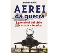 Aerei da guerra. I guerrieri del cielo tra storia e tecnica. Ediz. illustrata
