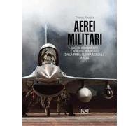 Aerei militari. Caccia, bombardieri e aerei da trasporto dalla prima guerra mondiale a oggi