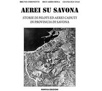 Aerei su Savona. Storie di piloti ed aerei caduti in provincia di Savona