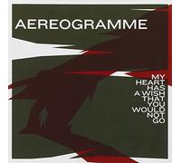 Aereogramme - My Hear Has a Wish That You Would Not Go