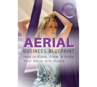 Aerial Business Blueprint: How to Build, Grow, & Scale Your Aerial Arts Studio