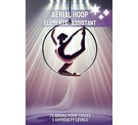 Aerial Hoop Assistant: The Ultimate Guide to 76 Aerial Hoop Tricks for All Levels | Progress Tracker, Routine Planner, and Creative Journal for Aerialists and Coaches