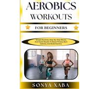 AEROBICS WORKOUTS FOR BEGINNERS: Simple Routines, Step-By-Step Moves, And Quick Results To Boost Fitness, Burn Calories, And Build Stamina