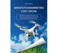Aerofotogrammetria con i droni. Mappatura e modellazione 3D del territorio con tecniche aerofotogrammetriche da SAPR (Sistemi Aeromobili a Pilotaggio Remoto)