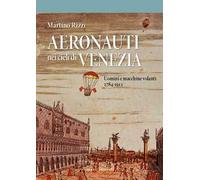 Aeronauti nei cieli di Venezia. Uomini e macchine volanti 1784-1911