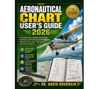Aeronautical Chart User’s Guide 2026: A Complete Guide to Reading FAA Sectional, Terminal Area, IFR En Route and VFR Navigation Charts for Student Pilots, Flight Training and Aviation Navigation: 2