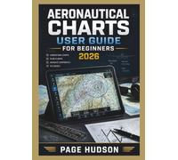 Aeronautical Charts USER GUIDE FOR BEGINNERS 2026: Reading Aviation Maps, Understanding Navigation Symbols, Planning Routes, Interpreting Airspace ... for New Pilots and Aviation Enthusiasts
