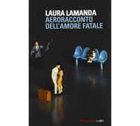 Aeroracconto dell'amore fatale. Ediz. illustrata - Lamanda Laura