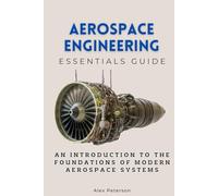 Aerospace Engineering Essentials Guide: An Introduction to the Foundations of Modern Aerospace Systems
