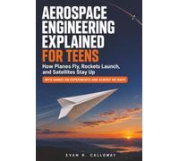 Aerospace Engineering Explained for Teens: How Planes Fly, Rockets Launch, and Satellites Stay Up, With Hands-On Experiments and Almost No Math