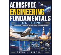 Aerospace Engineering Fundamentals for Teens: A Young Engineer's Introduction to Flight, Rockets, and Space Exploration