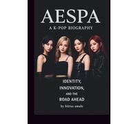AESPA: A K-POP BIOGRAPHY: IDENTITY, INNOVATION, AND THE ROAD AHEAD