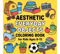 Aesthetic Everyday Objects Coloring Book for Kids Ages 8-12: A Creative Journey Through Everyday Collections, Organized Spaces, and Fascinating Objects Waiting to Come Alive with Color