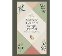 Aesthetic Health & Recipe Journal: Nourish, Track, Thrive: A Guided Journey to Culinary Creativity and Holistic Wellness