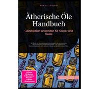 Ätherische Öle Handbuch: Ganzheitlich anwenden für Körper und Seele