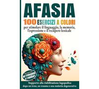 Afasia 100 esercizi a colori per stimolare il linguaggio, la memoria, l’espressione e il recupero lessicale: Supporto alla riabilitazione logopedica ... ictus, un trauma o una malattia degenerativa