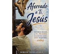 Aferrado a Ti, Jesús: Historias reales de fe y milagros en un retiro donde Jesús transforma vidas