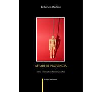 Affari di provincia. Storie criminali realmente accadute - Berlioz Federico