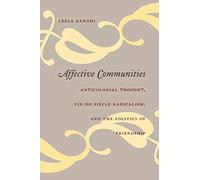 Affective Communities: Anticolonial Thought, Fin-de-Siècle Radicalism, and the Politics of Friendship: Anticolonial Thought, Fin-De-Siecle Radicalism, And the Politics of Friendship