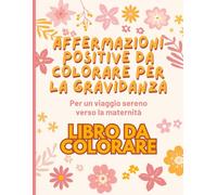 Affermazioni Positive da Colorare per la Gravidanza: Per un viaggio sereno verso la maternità. Libro da colorare.