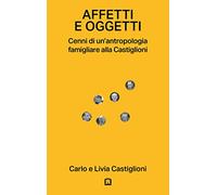 Affetti e oggetti. Cenni di un'antropologia famigliare alla Castiglioni