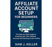 Affiliate Account Setup for Beginners: The Step-by-Step Guide to Creating Your First Affiliate Account and Starting to Earn Online