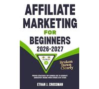 Affiliate Marketing for Beginners 2026-2027 Broken Down Clearly: Proven Strategies Top Earners Use To Generate Consistent Income When Others Stay Stuck