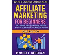 Affiliate Marketing for Beginners 2026: Quit the 9-5: The Complete Step- by-Step Guide to Making Your First $1,000 Online - No Tech Skills Required