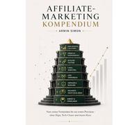 Affiliate-Marketing Kompendium: Vom ersten Verständnis bis zur ersten Provision - ohne Hype, Tech-Chaos und teuren Kurs.