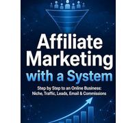 Affiliate Marketing with a System: Step by Step to an Online Business: Niche, Traffic, Leads, Email & Commissions