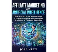 Affiliate Marketing with Artificial Intelligence: How to Build, Scale, and Automate a Profitable Affiliate Business Using the Latest AI Tools and Strategies