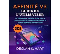 Affinité V3 Guide de l'utilisateur: Un guide simple, étape par étape, pour la retouche photo, la conception vectorielle, la mise en page et les projets créatifs