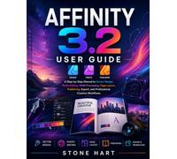 AFFINITY 3.2 USER GUIDE: A Step-by-Step Manual to Vector Design, Photo Editing, RAW Processing, Page Layout, Publishing, Export, and Professional Creative Workflow