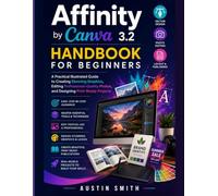 Affinity by Canva 3.2 Handbook for Beginners: A Practical Illustrated Guide to Creating Stunning Graphics, Editing Professional-Quality Photos, and Designing Print-Ready Projects