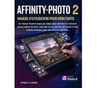 AFFINITY-PHOTO 2 MANUEL D'UTILISATION POUR DÉBUTANTS: Guide illustré pour maîtriser la retouche photo | outils, méthodes et projets pratiques