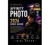 Affinity Photo 2026 User Guide: A Practical Step-by-Step Guide for Beginners and Experienced Users to Learn Photo Editing, Image Retouching, Layers, ... Projects, and Professional Editing Workflows