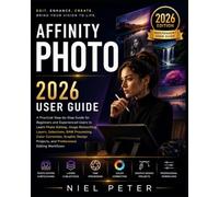 Affinity Photo 2026 User Guide: A Practical Step-by-Step Guide for Beginners and Experienced Users to Learn Photo Editing, Image Retouching, Layers, ... Projects, and Professional Editing Workflows