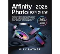 Affinity Photo 2026 User Guide: The Complete Step-by-Step Manual for Beginners & Experts to Master Photo Editing & Graphic Design with Professional ... Images, Retouching, & Creative Projects
