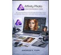 Affinity Photo Benutzerhandbuch 2026: Die umfassende Ressource für Einsteiger ortgeschrittene zum Bearbeiten, Retuschieren und Erstellen beeindruckender Bilder