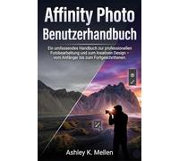 Affinity Photo Benutzerhandbuch: Ein umfassendes Handbuch zur professionellen Fotobearbeitung und zum kreativen Design - vom Anfänger bis zum Fortgeschrittenen.