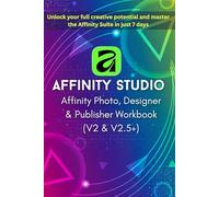 Affinity Photo, Designer & Publisher Workbook 2025-2026: Zero to Pro in 7 Days (V2 & V2.5+): The Beginner's Step-by-Step Guide to Non-Destructive Workflows, Projects & Templates for Mastering Affinity