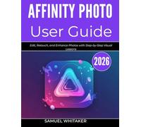 AFFINITY PHOTO USER GUIDE 2026: Edit, Retouch, and Enhance Photos with Step-by-Step Visual Lessons