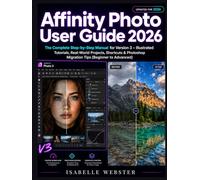 Affinity Photo User Guide 2026: The Complete Step-by-Step Manual for Version 3 - Illustrated Tutorials, Real-World Projects, Shortcuts & Photoshop Migration Tips (Beginner to Advanced)