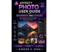 AFFINITY PHOTO USER GUIDE FOR BEGINNERS AND SENIORS: Step-by-Step Manual to Master Photo Editing with Professional Tools, Creative Projects, and Practical Techniques